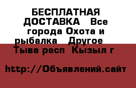 БЕСПЛАТНАЯ ДОСТАВКА - Все города Охота и рыбалка » Другое   . Тыва респ.,Кызыл г.